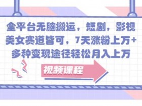 全平台无脑搬运,短剧,影视,美女赛道皆可,7天涨粉上万+,多种变现途径轻松月入上W