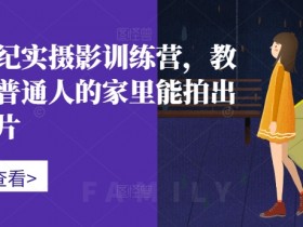 家庭纪实摄影训练营,教你在普通人的家里能拍出好照片