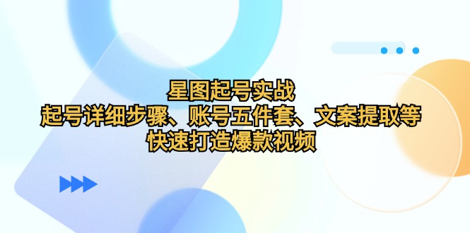 图片[1]-星图起号实战：起号详细步骤、账号五件套、文案提取等，快速打造爆款视频