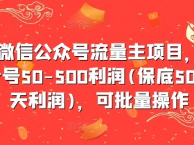 最新微信公众号流量主项目,单天一个号50-500利润(保底50元一天利润),可批量操作