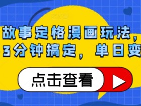 感人故事定格漫画玩法,涨粉利器3分钟搞定,单日变现1k