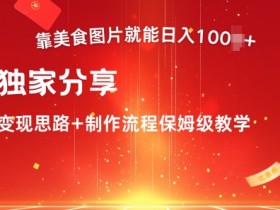 靠美食图片就能日入100+,独家分享变现思路+制作流程保姆级教学