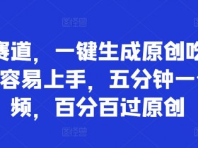 吃瓜赛道,一键生成原创吃瓜视频,容易上手,五分钟一个视频,百分百过原创