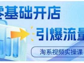 淘宝电商视频实操课,零基础开店,引爆流量