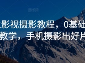 商业影视摄影教程,0基础系统教学,手机摄影出好片