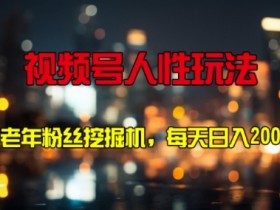 视频号人性玩法 中老年粉丝挖掘机，每天十分钟，轻松曰入3张