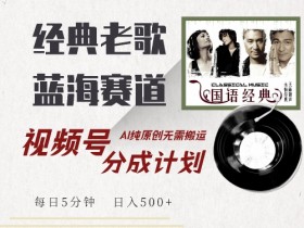 最新经典老歌赛道,视频号分成计划收益拿到手软,AI纯原创,无需搬运每天5分钟,日入500+