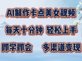 AI制作卡点美女视频,每天十分钟,多渠道变现【揭秘】