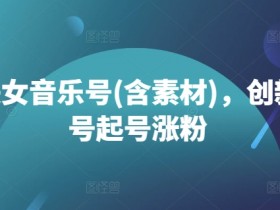 抖音美女音乐号(含素材)，创新美女号起号涨粉