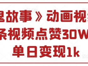 《鬼故事》动画视频,单条视频点赞30W+,单日变现1k