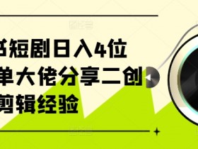小红书短剧日入4位数,爆单大佬分享二创剪辑经验