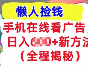 手机在线看广告,1天收入几张,最新方法全程揭秘,轻松入手
