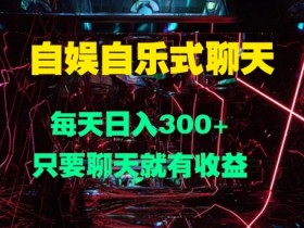 自娱自乐式聊天，每天日入1张，只要聊天就有收益