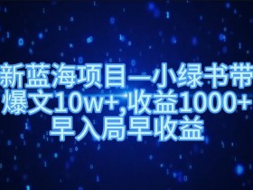 最新蓝海项目小绿书带货,爆文10w+,收益1000+,早入局早获益