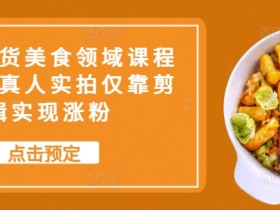 抖音带货美食领域课程,无需真人实拍仅靠剪辑实现涨粉