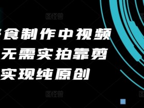 2024美食制作中视频项目,无需实拍靠剪辑无脑实现纯原创