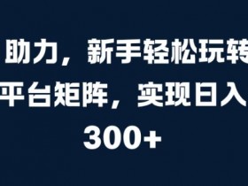 AI 助力,新手轻松玩转多平台矩阵,实现日入 300+