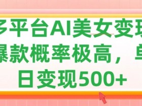 利用AI美女变现,可多平台发布赚取多份收益,小白轻松上手,出爆款视频概率极高