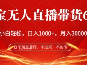 淘宝无人直播带货6.0,不违规,不封号,纯小白轻松上手,月入过万