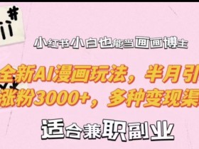 小红书小白也能当画画博主，全新AI漫画玩法，半月引流涨粉3000+，多种变现渠道【揭秘】