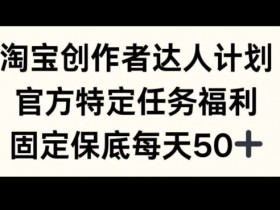 淘宝创作者达人计划,官方特定任务福利,固定保底每天50+【揭秘】