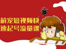 萌宠短视频快速起号流量课,短视频带货宠物新风口