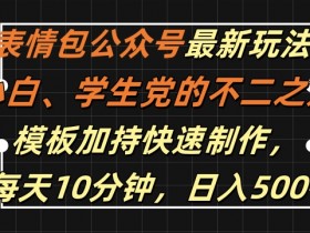 表情包公众号最新玩法,小白、学生党的不二之选,模板加持快速制作,每天10分钟,日入500+