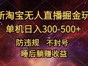 最新淘宝无人直播暴力掘金,防违规不封号,单机日入300-500+,睡后躺Z收益