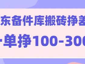 京东备件库搬砖项目,一单利润100-300+
