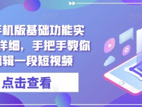 剪映手机版基础功能实操,超详细,手把手教你用剪辑一段短视频