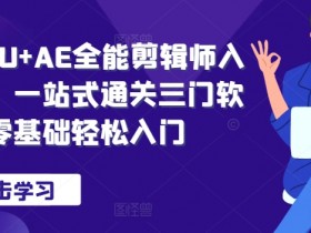 PR+AU+AE全能剪辑师入门班,一站式通关三门软件,零基础轻松入门