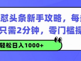 AI连怼头条新手攻略:每条内容只需2分钟,零门槛操作,小白轻松日入几张