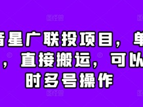 抖音星广联投项目,单号1k ,直接搬运,可以同时多号操作【揭秘】