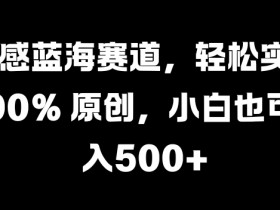 情感蓝海赛道,轻松实现 100% 原创,小白也可日入几张