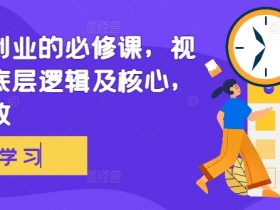 视频号创业的必修课,视频号的底层逻辑及核心,简单有效