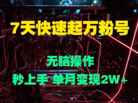 7天快速起万粉号,无脑操作,秒上手 单月变现过W