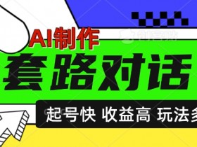 AI制作套路对话视频,起号快收益高,日入5张