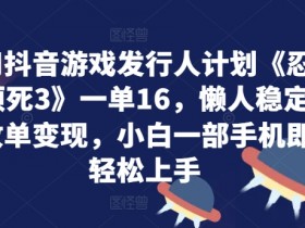 利用抖音游戏发行人计划《忍者必须死3》一单16.懒人稳定一天放单变现,小白一部手机即可轻松上手