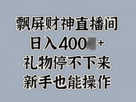 飘屏财神直播间，礼物停不下来，新手也能操作