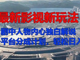 最新影视新玩法，剧中人物内心独白解说狂撸各平台分成计划，轻松日入几张