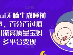 小红书ai无脑生成睡前小故事,百分百过原创,引流高质量宝妈粉,多平台变现