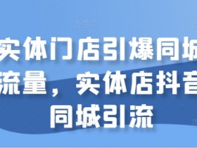 实体门店引爆同城流量,实体店抖音同城引流