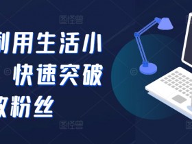 抖音利用生活小妙招，快速突破500有效粉丝