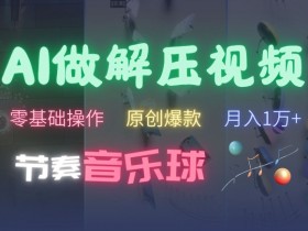AI制作节奏音乐球解压视频,不需要专业工具,零基础操作,条条视频原创爆款,快速涨粉【揭秘】