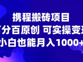 携程搬砖项目，百分百原创，可实操变现，新手小白月入1k+【揭秘】