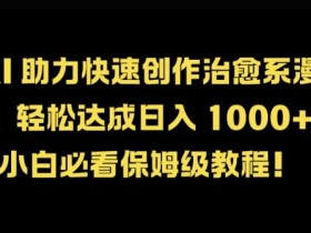 AI 助力快速创作治愈系漫画，轻松达成日入几张，小白必看保姆级教程!