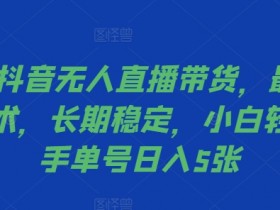 2024抖音无人直播带货,最新防封技术,长期稳定,小白轻松上手单号日入5张【揭秘】