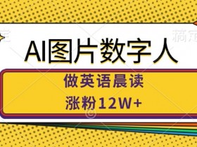 AI图片数字人做英语晨读，涨粉12W+，市场潜力巨大