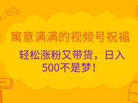 寓意满满的视频号祝福,轻松涨粉又带货,日入5张不是梦!