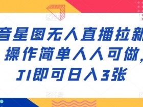 抖音星图无人直播拉新项目，操作简单人人可做，挂JI即可日入3张